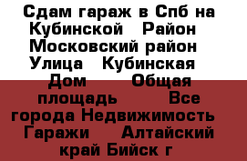 Сдам гараж в Спб на Кубинской › Район ­ Московский район › Улица ­ Кубинская › Дом ­ 3 › Общая площадь ­ 18 - Все города Недвижимость » Гаражи   . Алтайский край,Бийск г.